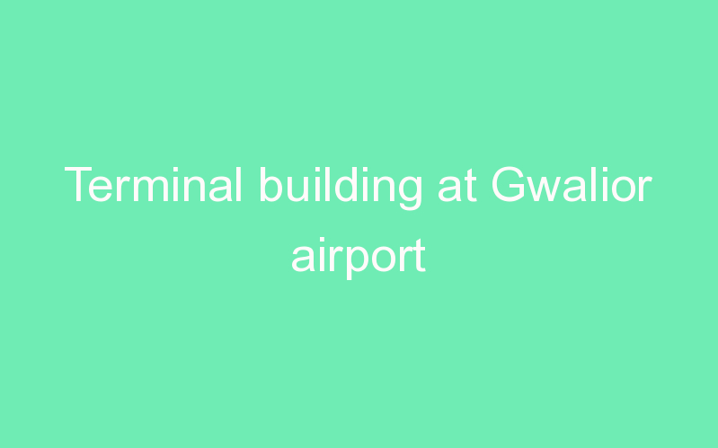 Terminal building at Gwalior airport