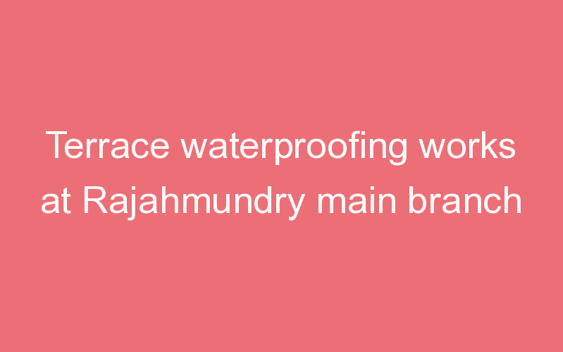 Terrace waterproofing works at Rajahmundry main branch