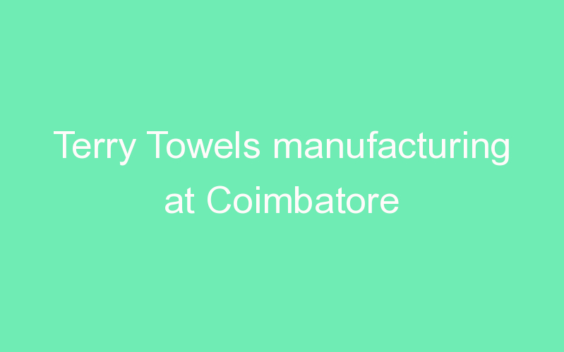 Terry Towels manufacturing at Coimbatore