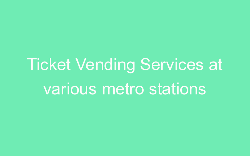Ticket Vending Services at various metro stations