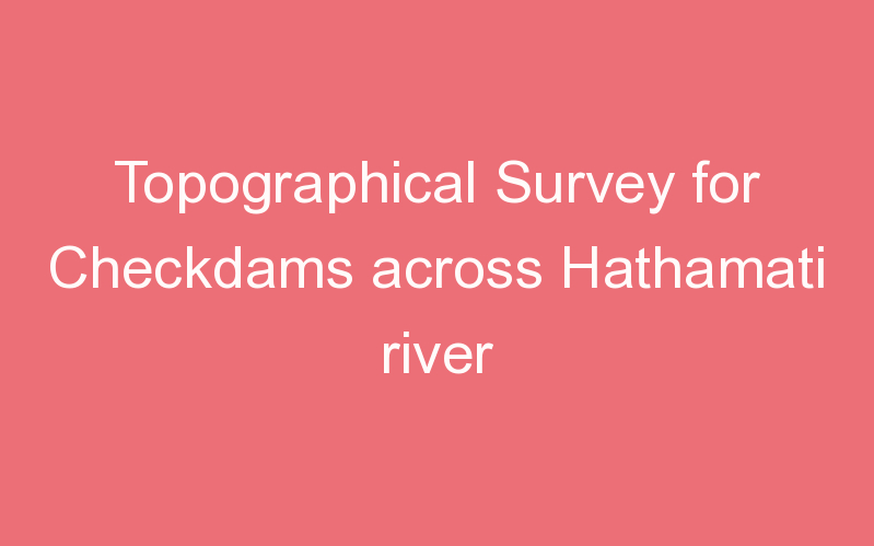 Topographical Survey for Checkdams across Hathamati river