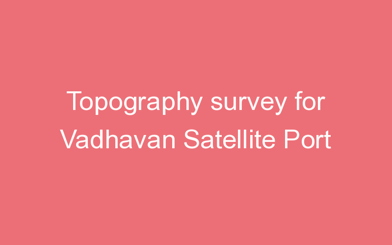 Topography survey for Vadhavan Satellite Port