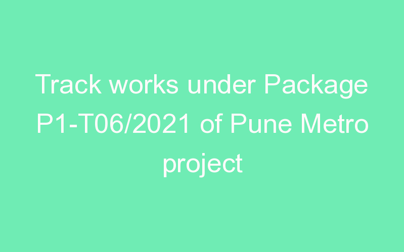 Track works under Package P1-T06/2021 of Pune Metro project