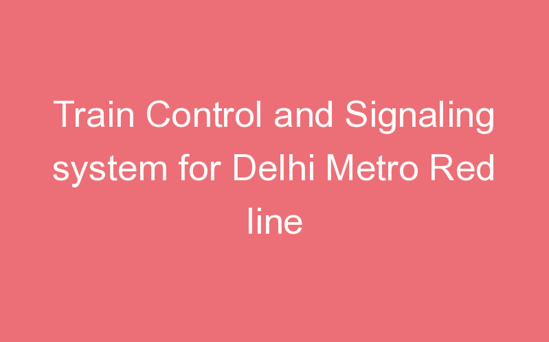 Train Control and Signaling system for Delhi Metro Red line