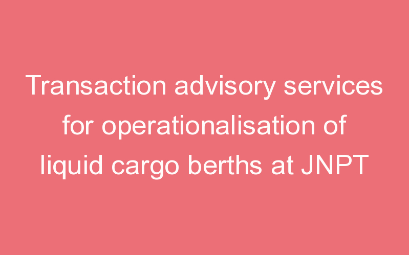 Transaction advisory services for operationalisation of liquid cargo berths at JNPT