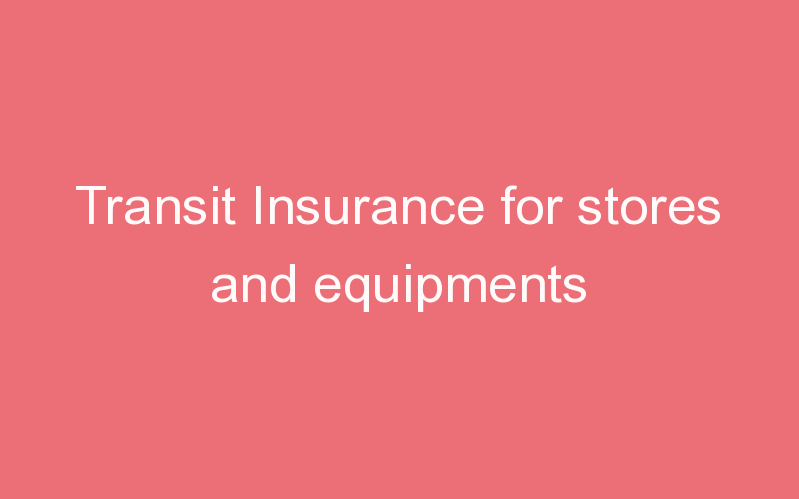 Transit Insurance for stores and equipments