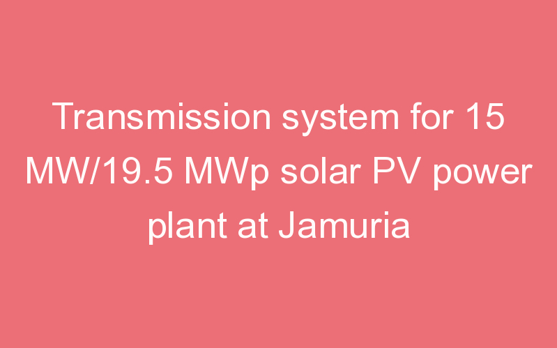 Transmission system for 15 MW/19.5 MWp solar PV power plant at Jamuria