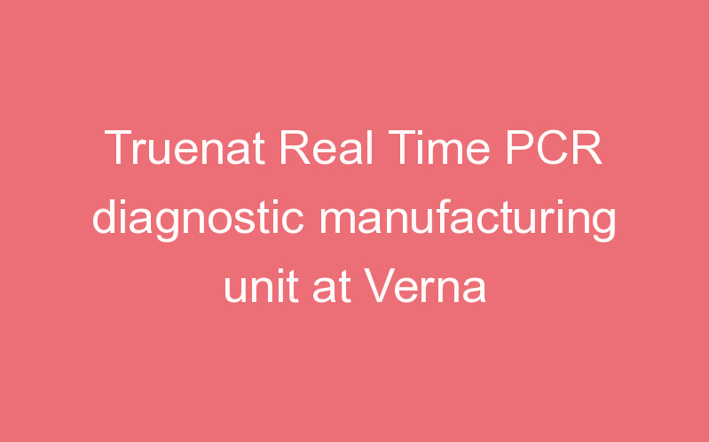 Truenat Real Time PCR diagnostic manufacturing unit at Verna