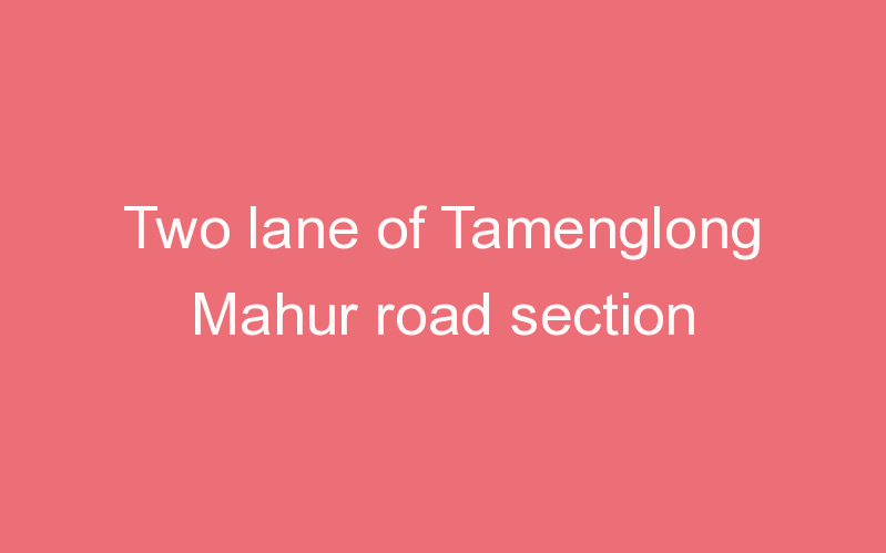 Two lane of Tamenglong Mahur road section