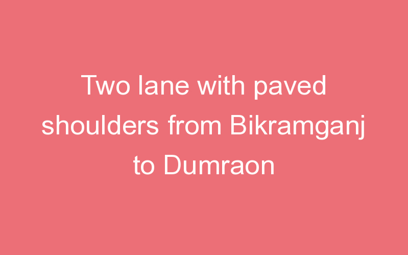 Two lane with paved shoulders from Bikramganj to Dumraon