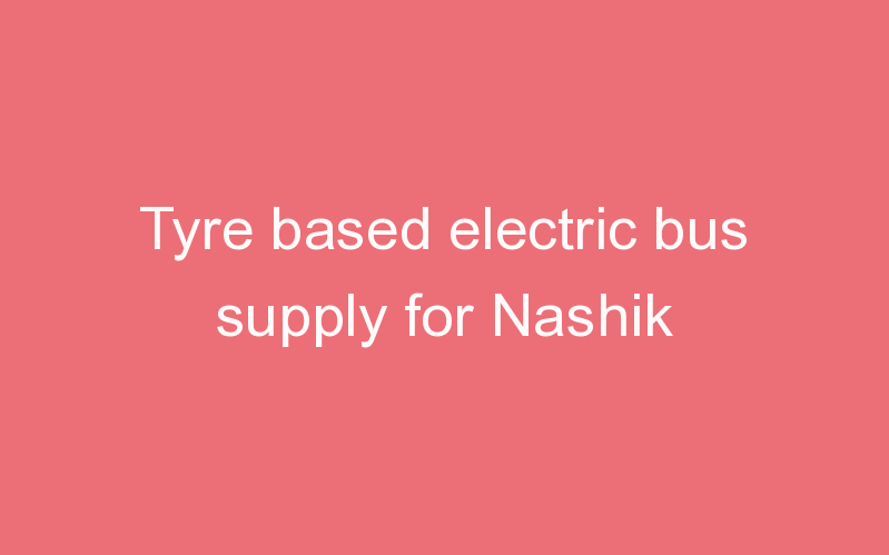 Tyre based electric bus supply for Nashik