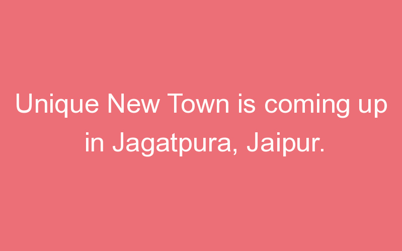 Unique New Town is coming up in Jagatpura, Jaipur.