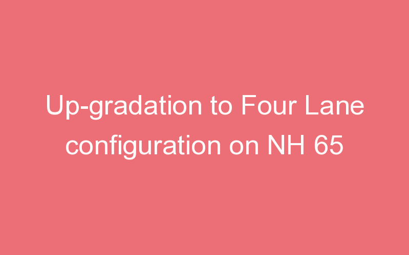 Up-gradation to Four Lane configuration on NH 65