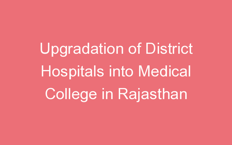 Upgradation of District Hospitals into Medical College in Rajasthan