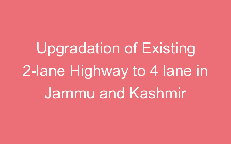 Upgradation of Existing 2-lane Highway to 4 lane in Jammu and Kashmir