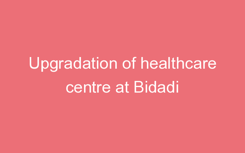 Upgradation of healthcare centre at Bidadi