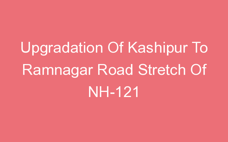 Upgradation Of Kashipur To Ramnagar Road Stretch Of NH-121