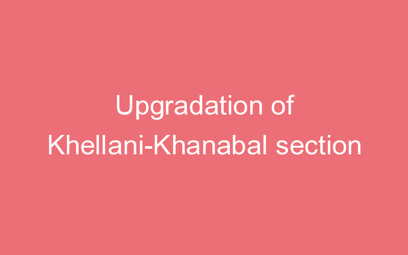 Upgradation of Khellani-Khanabal section