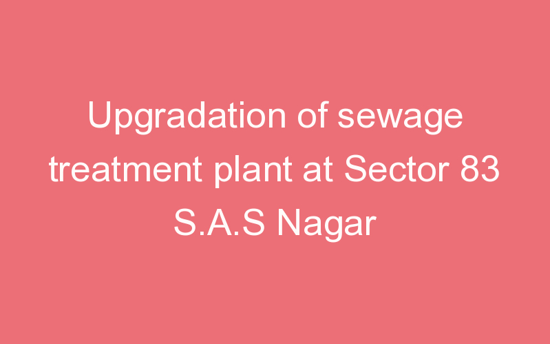 Upgradation of sewage treatment plant at Sector 83 S.A.S Nagar