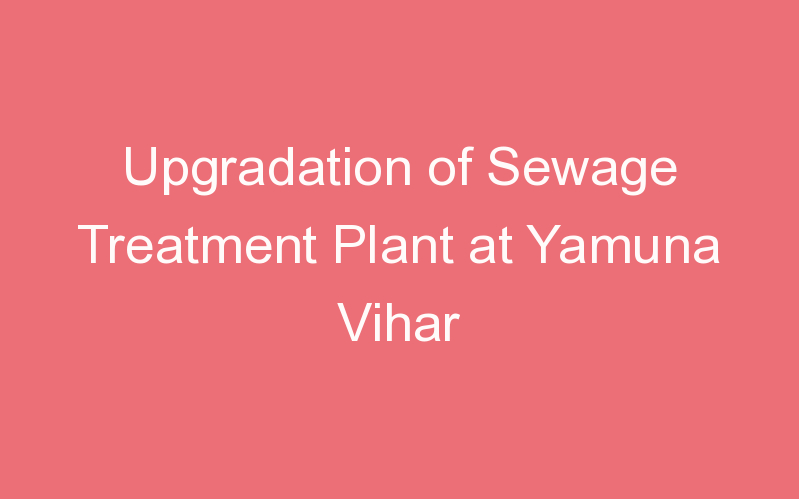 Upgradation of Sewage Treatment Plant at Yamuna Vihar