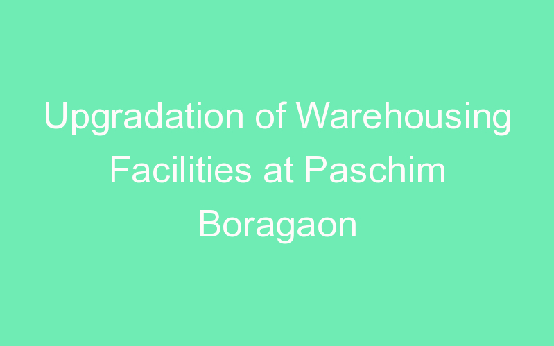 Upgradation of Warehousing Facilities at Paschim Boragaon