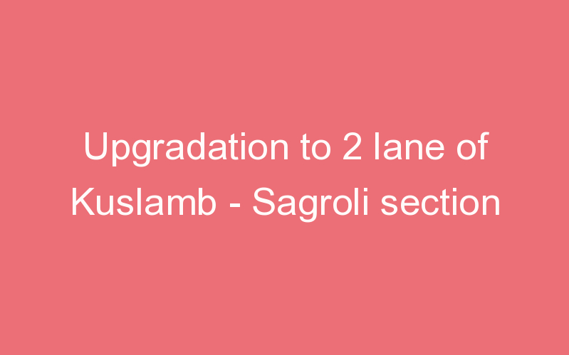 Upgradation to 2 lane of Kuslamb - Sagroli section