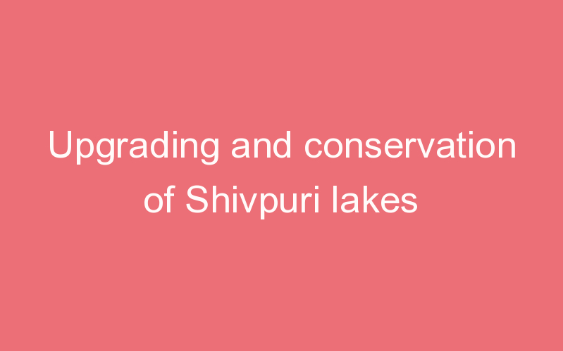 Upgrading and conservation of Shivpuri lakes