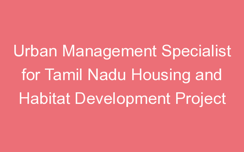 Urban Management Specialist for Tamil Nadu Housing and Habitat Development Project