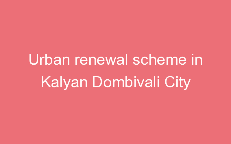 Urban renewal scheme in Kalyan Dombivali City