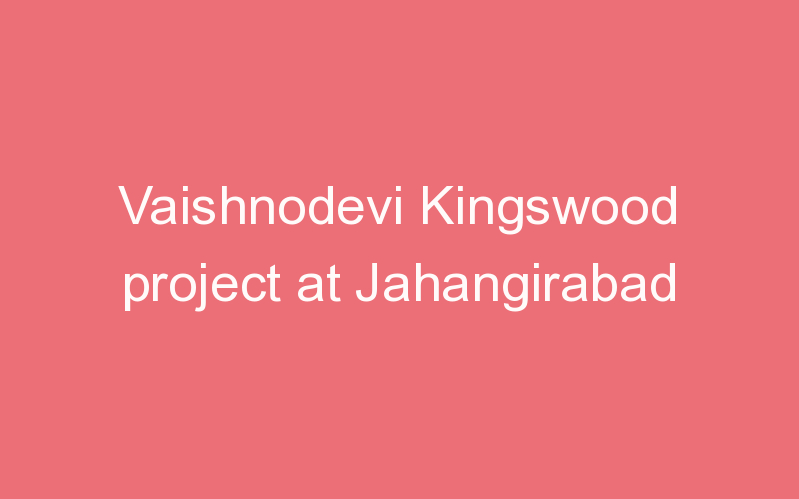 Vaishnodevi Kingswood project at Jahangirabad