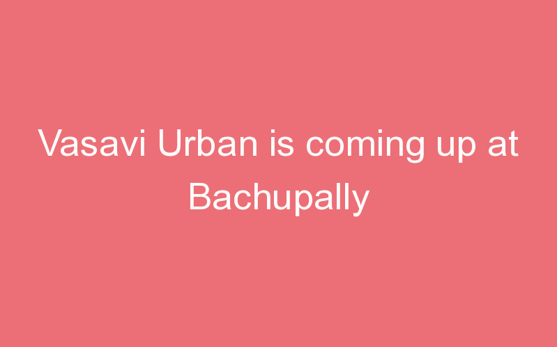 Vasavi Urban is coming up at Bachupally