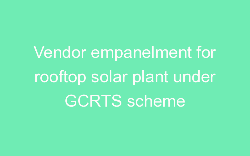 Vendor empanelment for rooftop solar plant under GCRTS scheme