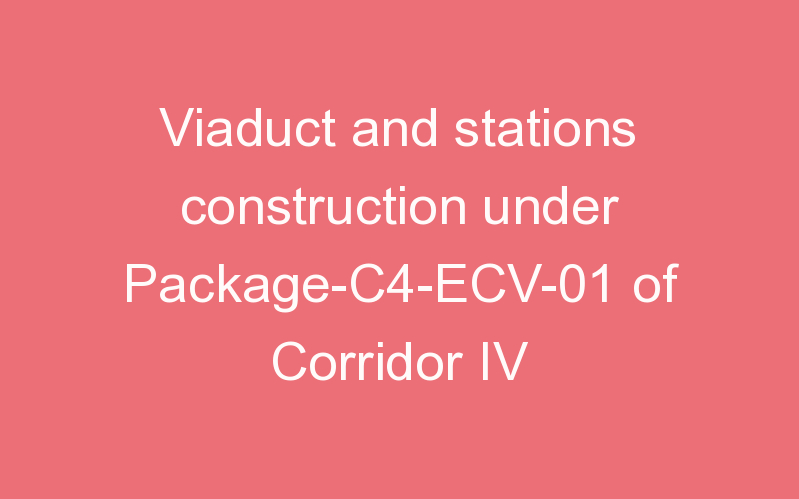 Viaduct and stations construction under Package-C4-ECV-01 of Corridor IV