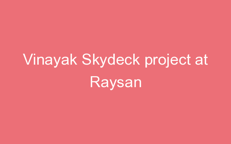 Vinayak Skydeck project at Raysan