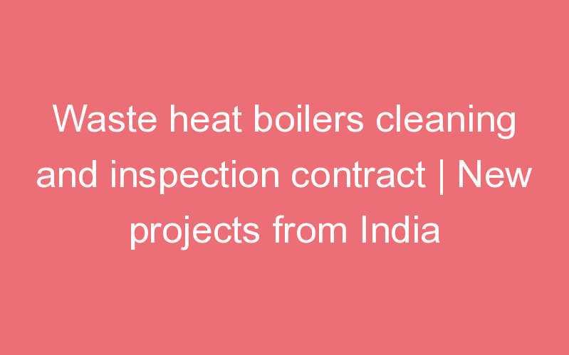 Waste heat boilers cleaning and inspection contract | New projects from India