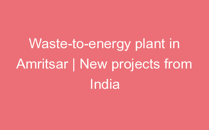 Waste-to-energy plant in Amritsar | New projects from India