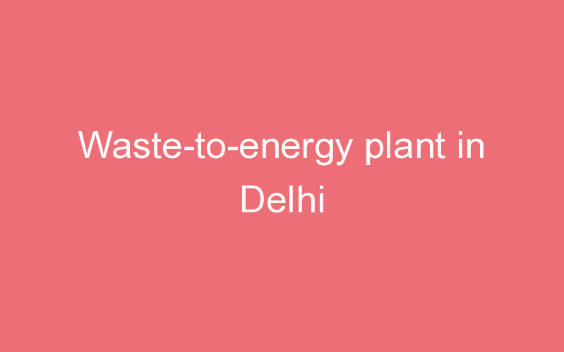 Waste-to-energy plant in Delhi