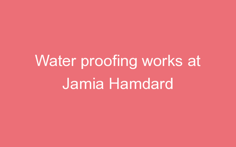 Water proofing works at Jamia Hamdard