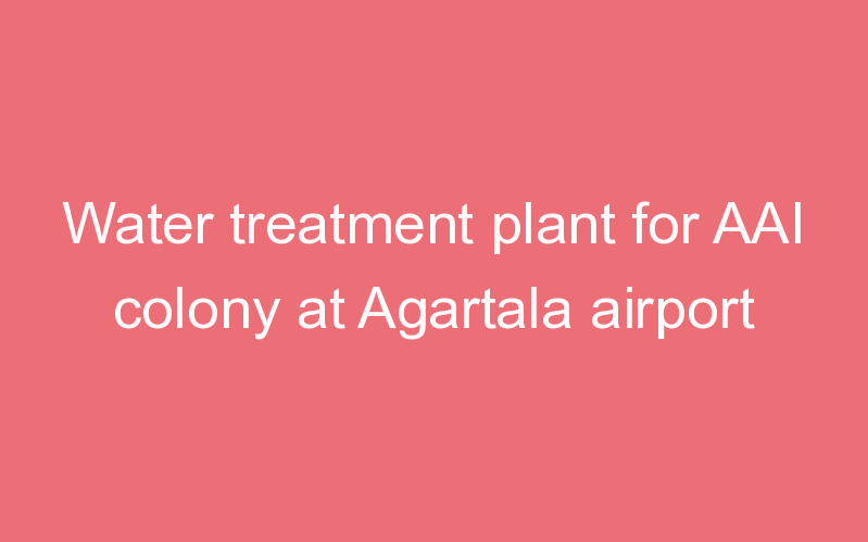 Water treatment plant for AAI colony at Agartala airport