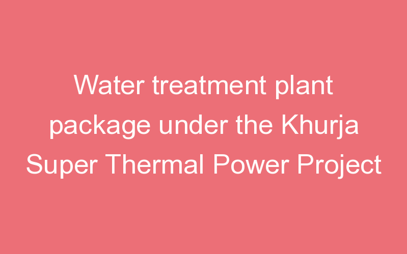 Water treatment plant package under the Khurja Super Thermal Power Project