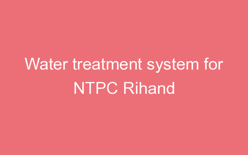 Water treatment system for NTPC Rihand