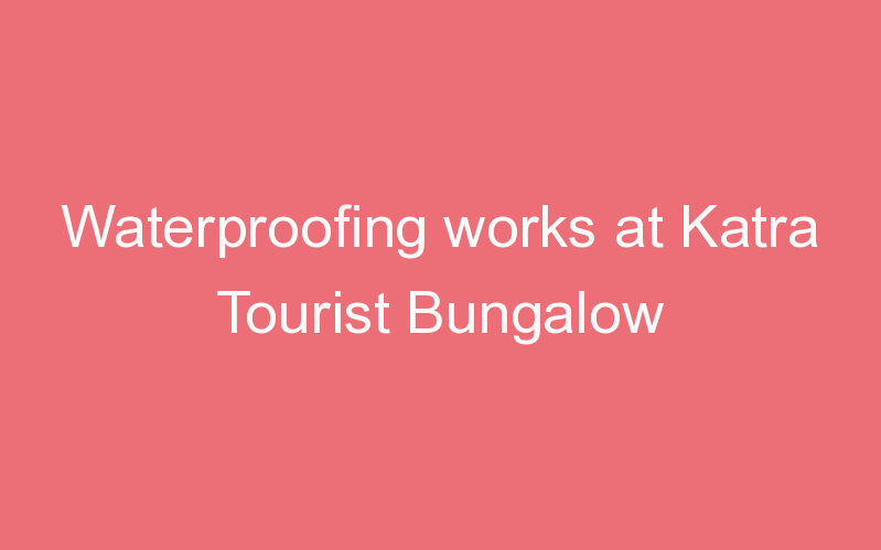 Waterproofing works at Katra Tourist Bungalow