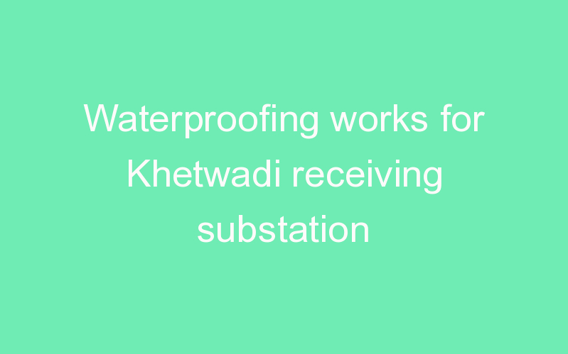 Waterproofing works for Khetwadi receiving substation