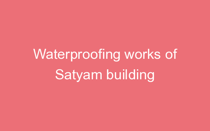 Waterproofing works of Satyam building