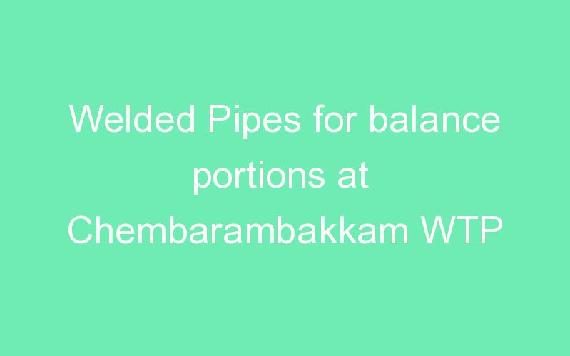 Welded Pipes for balance portions at Chembarambakkam WTP
