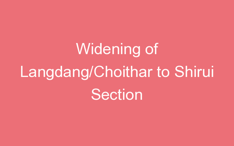 Widening of Langdang/Choithar to Shirui Section