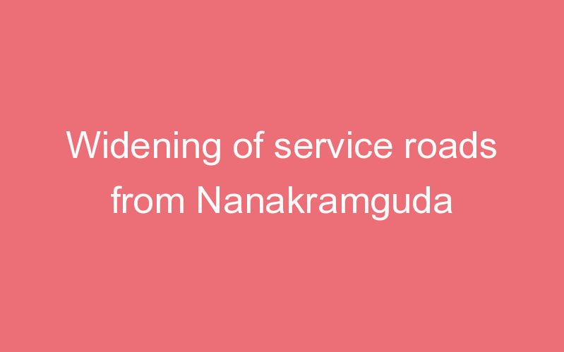 Widening of service roads from Nanakramguda