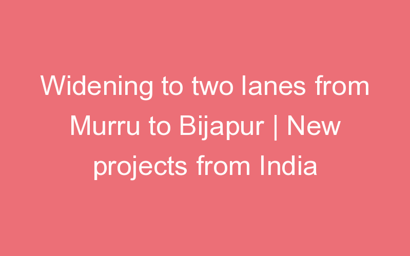 Widening to two lanes from Murru to Bijapur | New projects from India