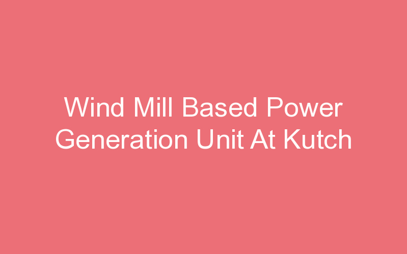 Wind Mill Based Power Generation Unit At Kutch