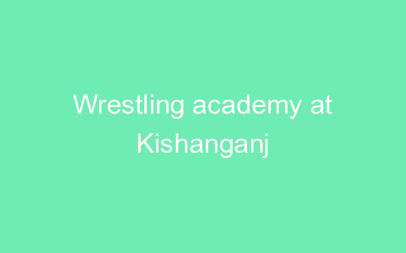 Wrestling academy at Kishanganj